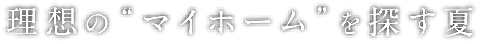 今年の夏はマイホームを買いに行こう！